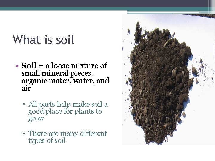 What is soil • Soil = a loose mixture of small mineral pieces, organic
