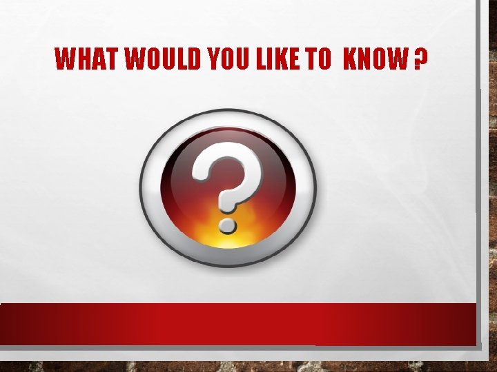 WHAT WOULD YOU LIKE TO KNOW ? 