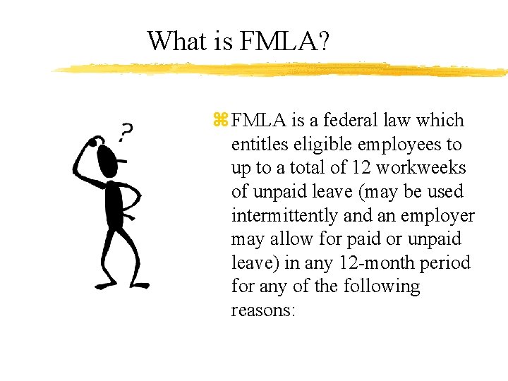 What is FMLA? z FMLA is a federal law which entitles eligible employees to