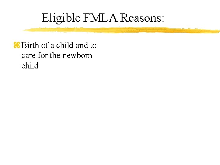 Eligible FMLA Reasons: z Birth of a child and to care for the newborn