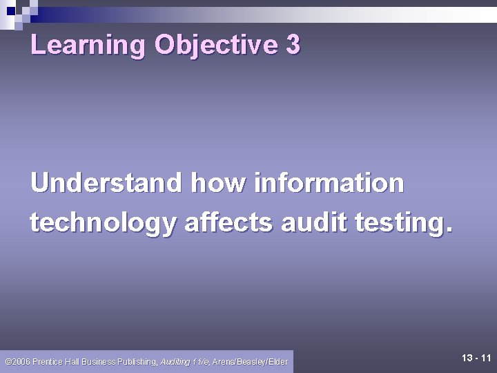 Learning Objective 3 Understand how information technology affects audit testing. © 2006 Prentice Hall