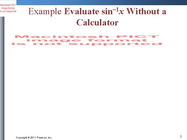 Example Evaluate sin– 1 x Without a Calculator Copyright © 2011 Pearson, Inc. 5