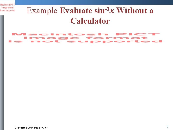 Example Evaluate sin-1 x Without a Calculator Copyright © 2011 Pearson, Inc. 7 