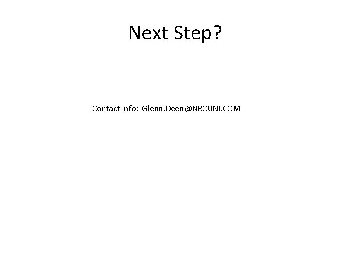 Next Step? Contact Info: Glenn. Deen@NBCUNI. COM 