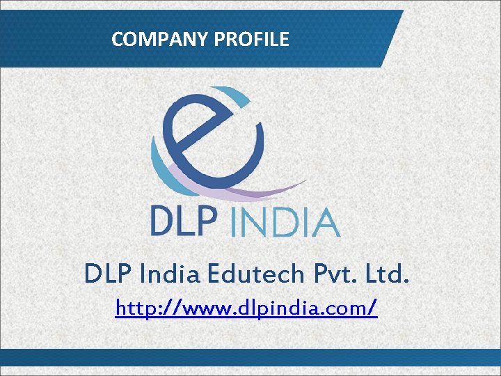 COMPANY PROFILE DLP India Edutech Pvt. Ltd. http: //www. dlpindia. com/ 