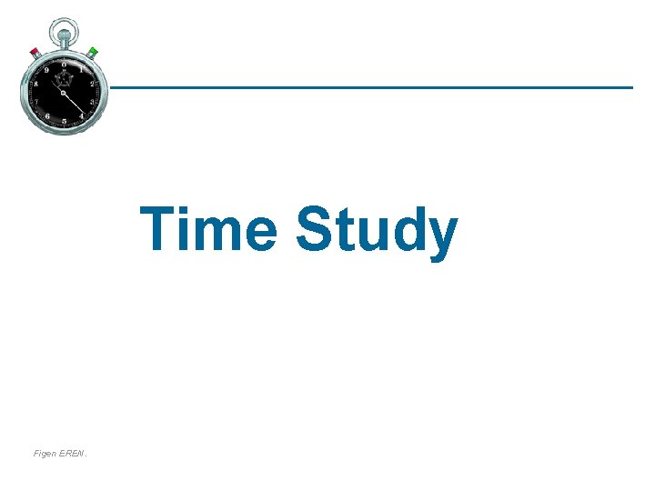 Time Study Figen EREN. 