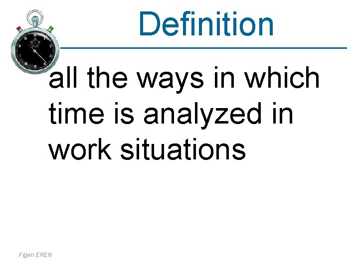 Definition all the ways in which time is analyzed in work situations Figen EREN