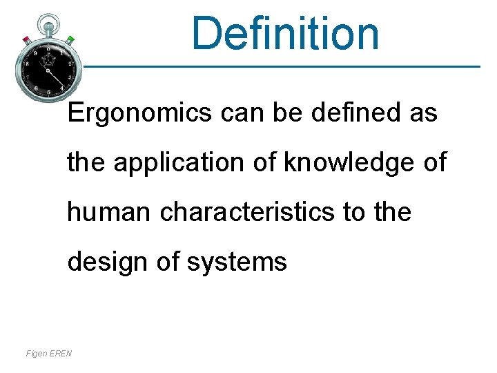 Definition Ergonomics can be defined as the application of knowledge of human characteristics to