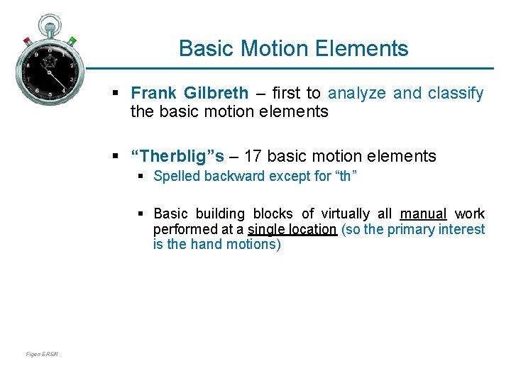 Basic Motion Elements § Frank Gilbreth – first to analyze and classify the basic