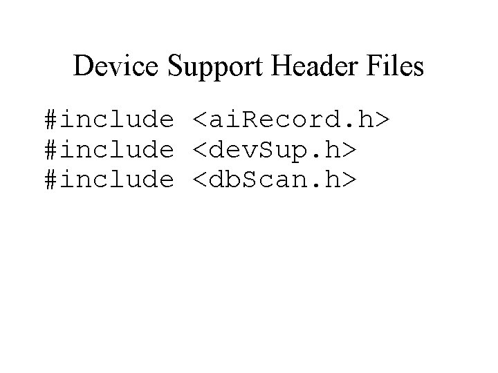 Device Support Header Files #include <ai. Record. h> #include <dev. Sup. h> #include <db.