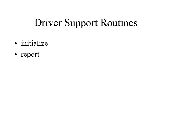 Driver Support Routines • initialize • report 