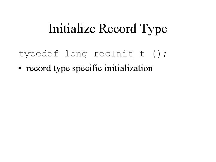 Initialize Record Type typedef long rec. Init_t (); • record type specific initialization 