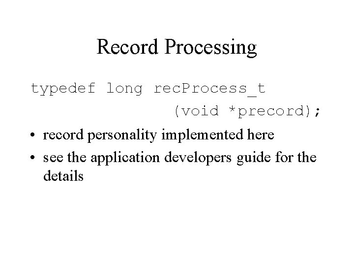 Record Processing typedef long rec. Process_t (void *precord); • record personality implemented here •