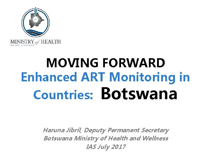 MOVING FORWARD Enhanced ART Monitoring in Countries: Botswana Haruna Jibril, Deputy Permanent Secretary Botswana