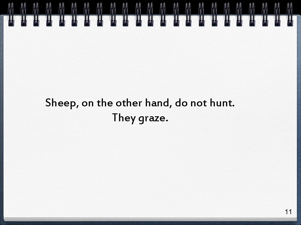 Sheep, on the other hand, do not hunt. They graze. 11 