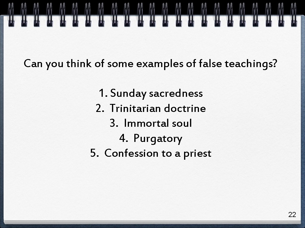 Can you think of some examples of false teachings? 1. Sunday sacredness 2. Trinitarian