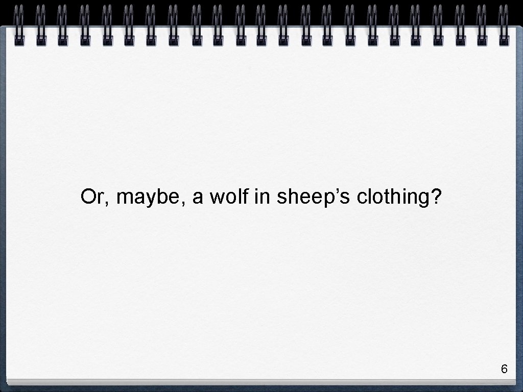 Or, maybe, a wolf in sheep’s clothing? 6 