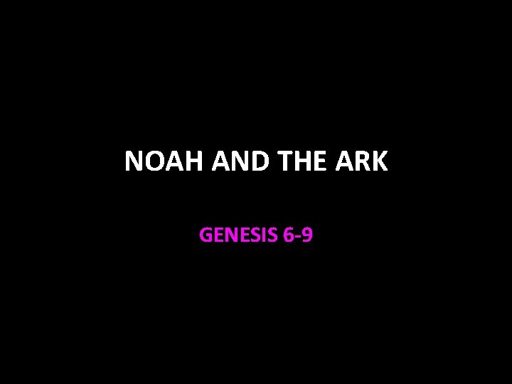 NOAH AND THE ARK GENESIS 6 -9 