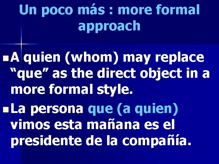 Un poco más : more formal approach n. A quien (whom) may replace “que”