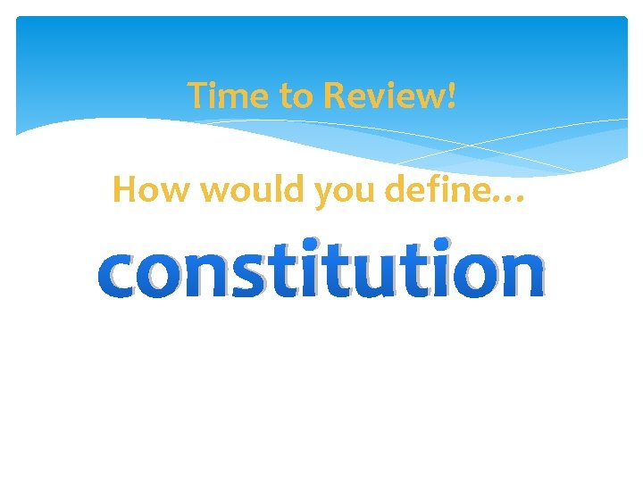 Time to Review! How would you define… constitution 