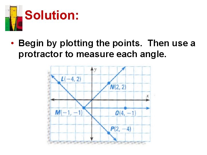 Solution: • Begin by plotting the points. Then use a protractor to measure each