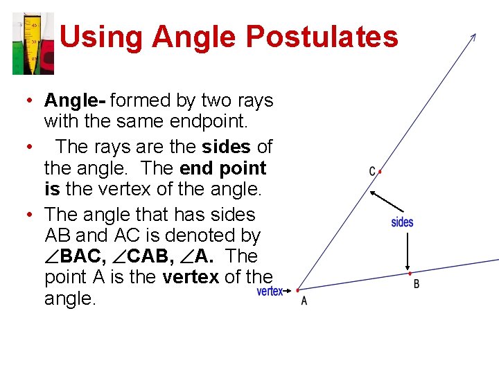 Using Angle Postulates • Angle- formed by two rays with the same endpoint. •