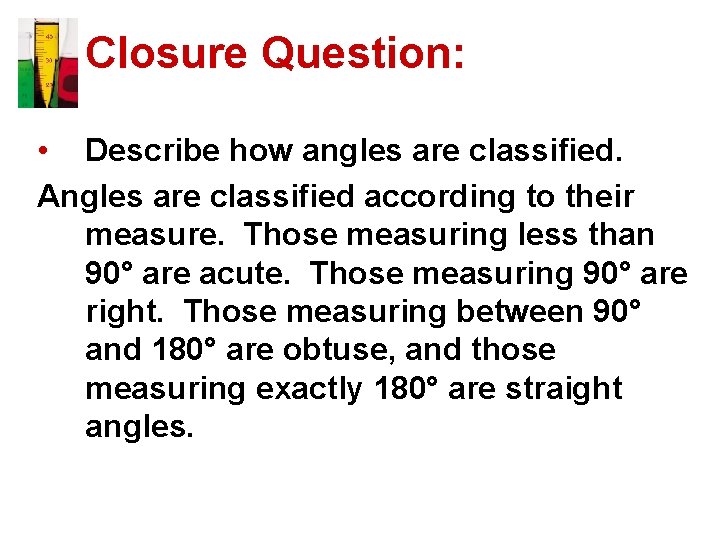 Closure Question: • Describe how angles are classified. Angles are classified according to their