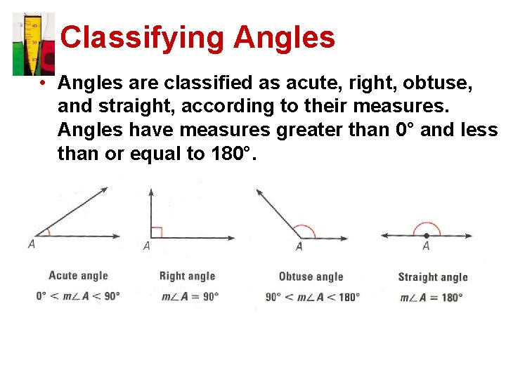 Classifying Angles • Angles are classified as acute, right, obtuse, and straight, according to