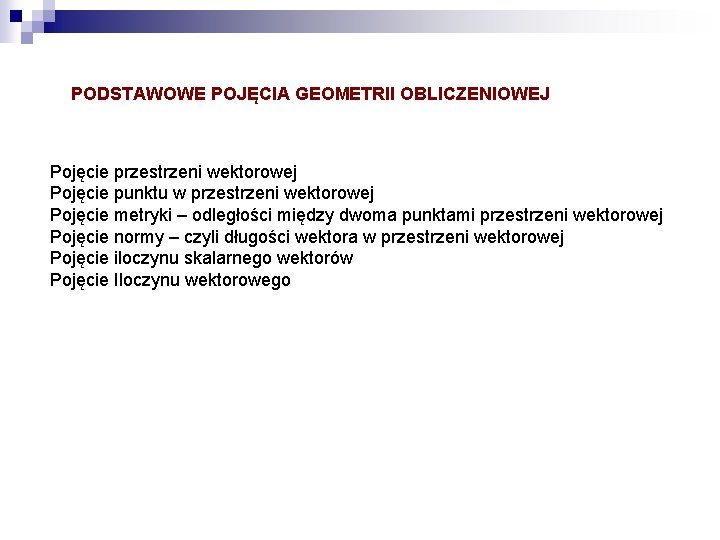 PODSTAWOWE POJĘCIA GEOMETRII OBLICZENIOWEJ Pojęcie przestrzeni wektorowej Pojęcie punktu w przestrzeni wektorowej Pojęcie metryki