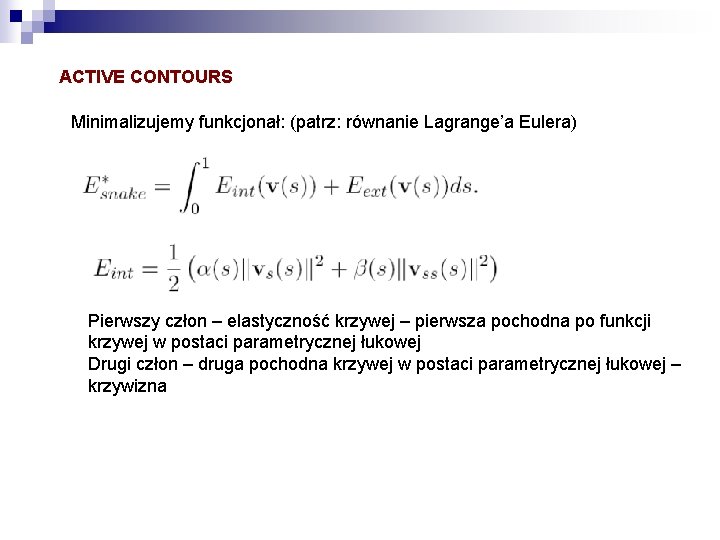 ACTIVE CONTOURS Minimalizujemy funkcjonał: (patrz: równanie Lagrange’a Eulera) Pierwszy człon – elastyczność krzywej –