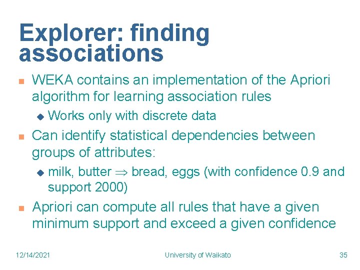Explorer: finding associations n WEKA contains an implementation of the Apriori algorithm for learning Explorer: finding associations n WEKA contains an implementation of the Apriori algorithm for learning