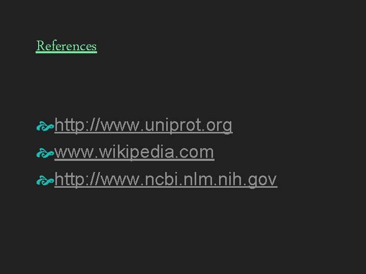 References http: //www. uniprot. org www. wikipedia. com http: //www. ncbi. nlm. nih. gov