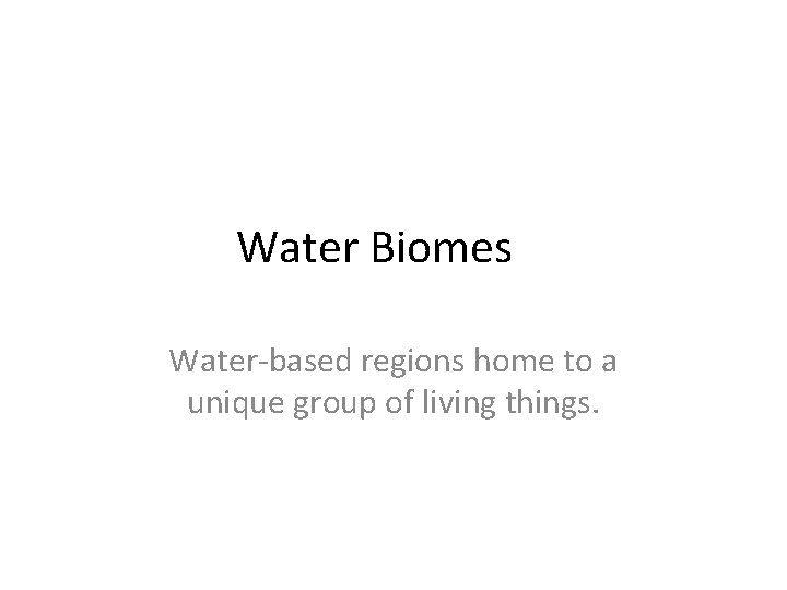 Water Biomes Water-based regions home to a unique group of living things. 
