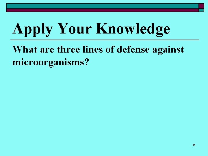 Apply Your Knowledge What are three lines of defense against microorganisms? 15 