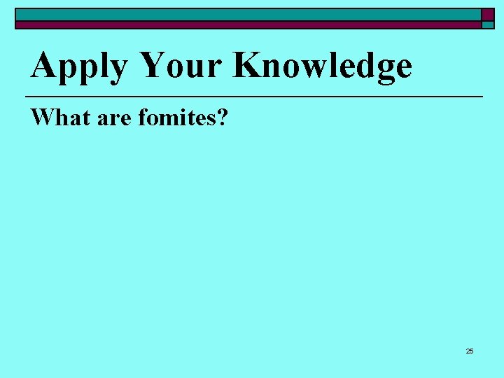 Apply Your Knowledge What are fomites? 25 