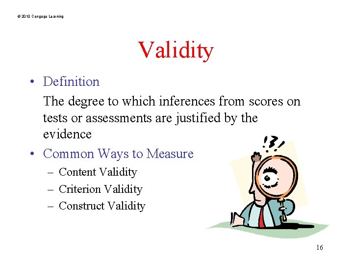 © 2010 Cengage Learning Validity • Definition The degree to which inferences from scores