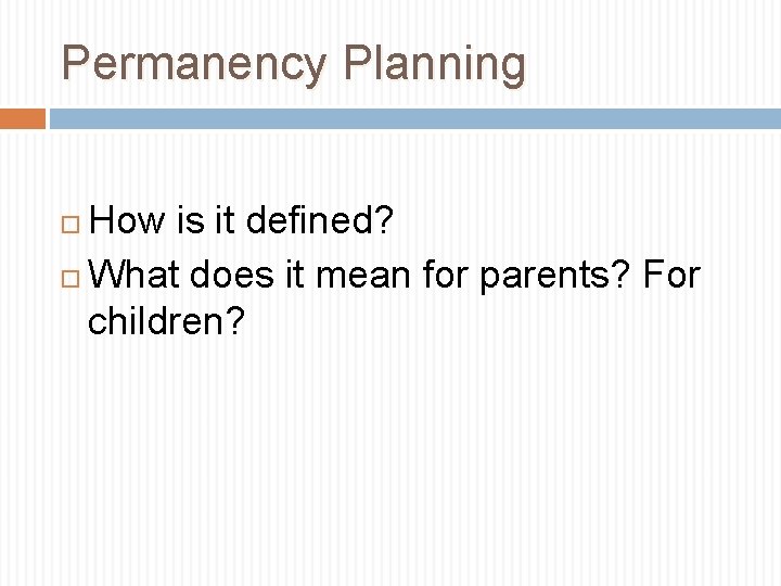 Permanency Planning How is it defined? What does it mean for parents? For children?