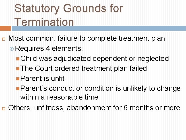 Statutory Grounds for Termination Most common: failure to complete treatment plan Requires 4 elements: