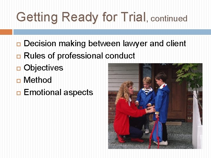 Getting Ready for Trial, continued Decision making between lawyer and client Rules of professional