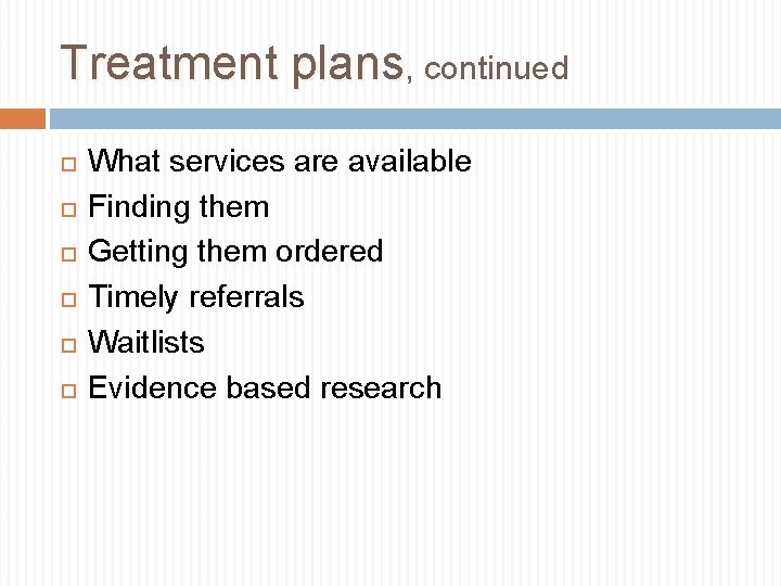 Treatment plans, continued What services are available Finding them Getting them ordered Timely referrals