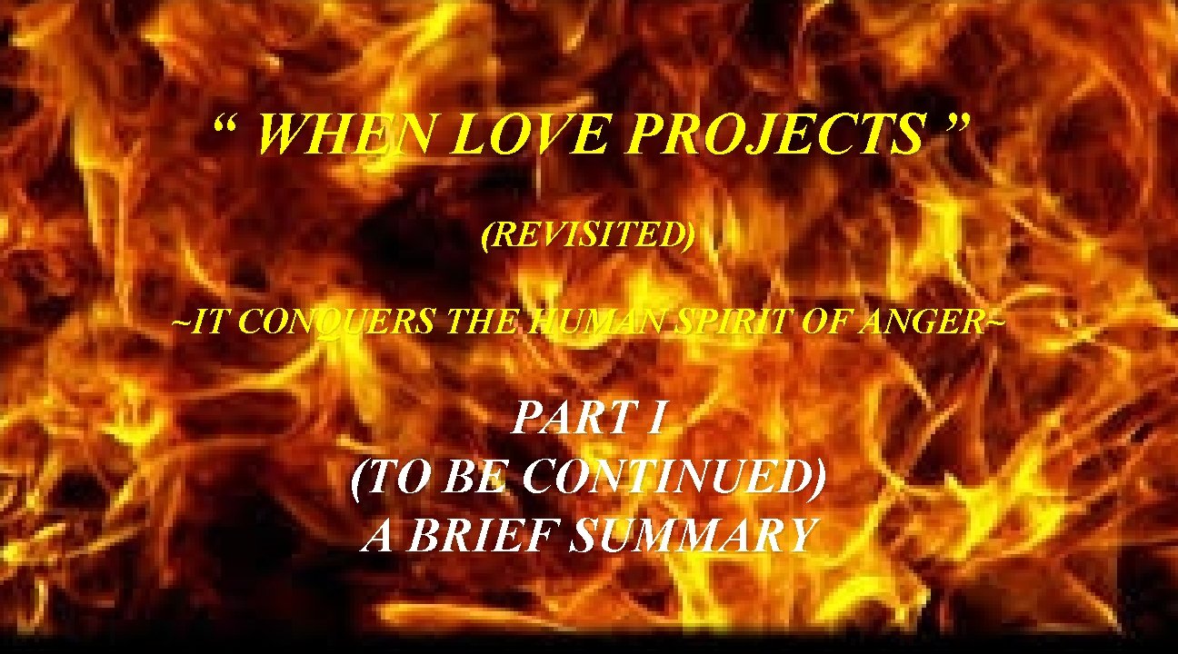 “ WHEN LOVE PROJECTS ” (REVISITED) ~IT CONQUERS THE HUMAN SPIRIT OF ANGER~ PART