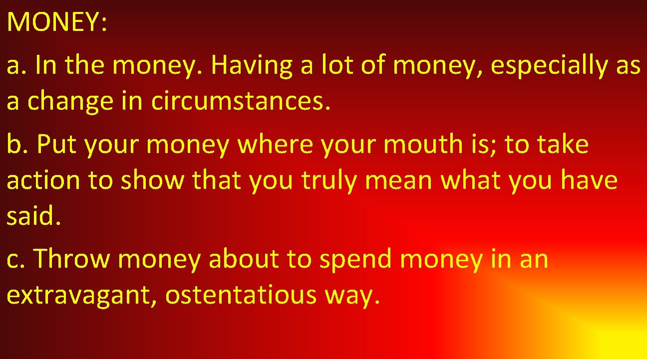 MONEY: a. In the money. Having a lot of money, especially as a change