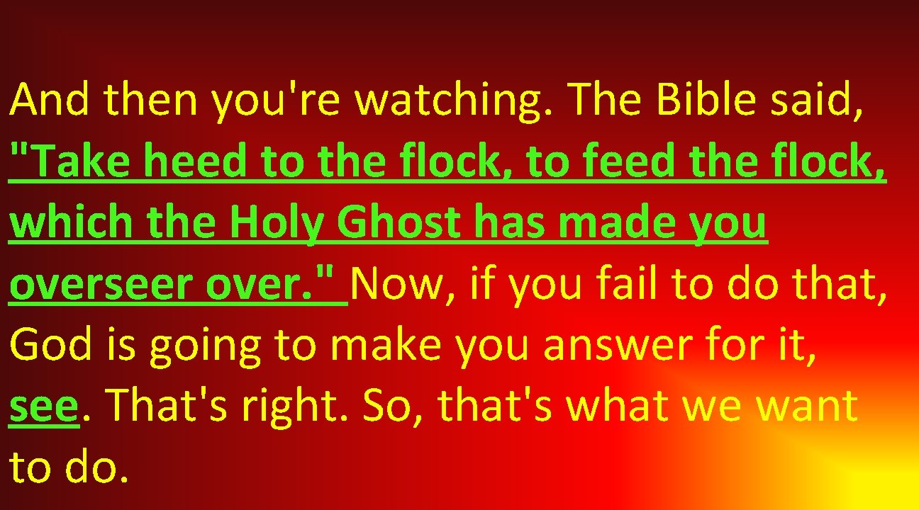 And then you're watching. The Bible said, "Take heed to the flock, to feed