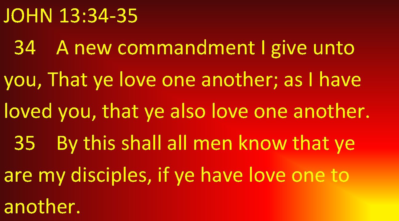 JOHN 13: 34 -35 34 A new commandment I give unto you, That ye