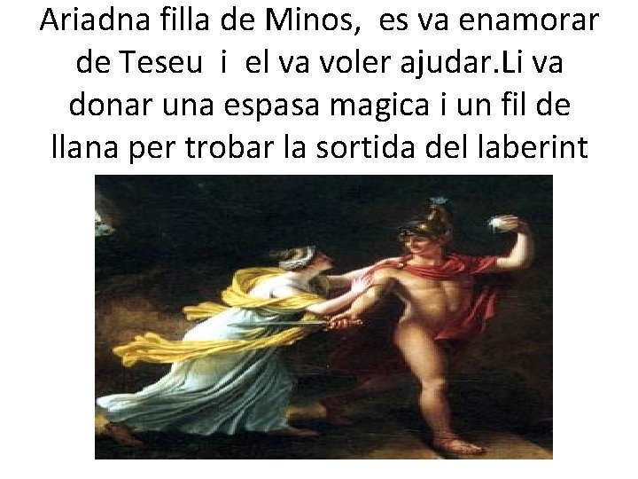 Ariadna filla de Minos, es va enamorar de Teseu i el va voler ajudar.