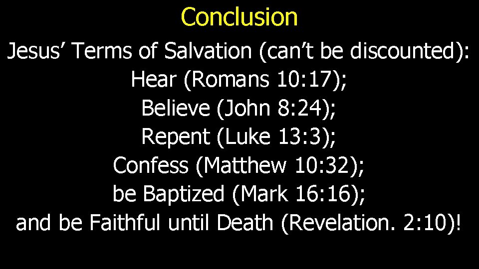Conclusion Jesus’ Terms of Salvation (can’t be discounted): Hear (Romans 10: 17); Believe (John