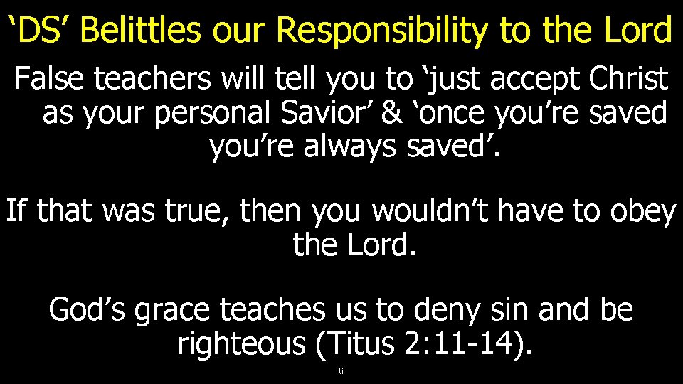 ‘DS’ Belittles our Responsibility to the Lord False teachers will tell you to ‘just