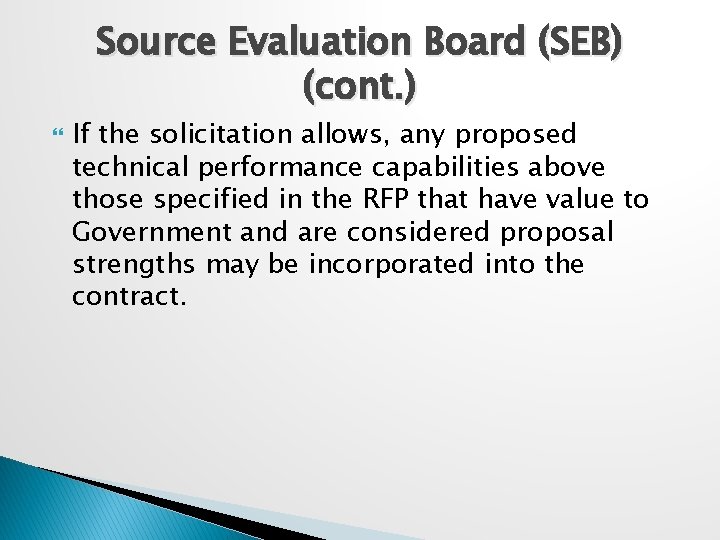 Source Evaluation Board (SEB) (cont. ) If the solicitation allows, any proposed technical performance