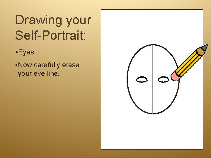 Drawing your Self-Portrait: • Eyes • Now carefully erase your eye line. 