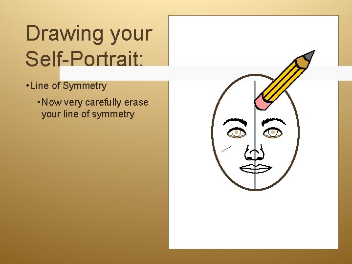 Drawing your Self-Portrait: • Line of Symmetry • Now very carefully erase your line